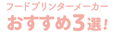 おすすめのフードプリンターメーカー3選